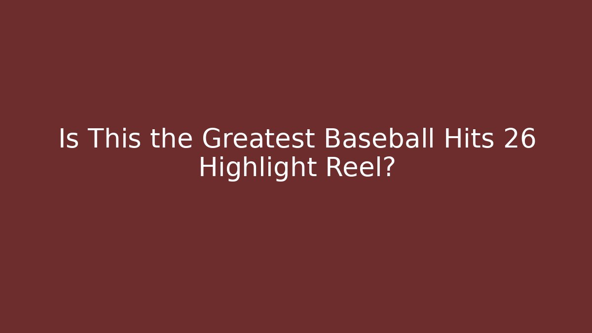 Is This the Greatest Baseball Hits 26 Highlight Reel?