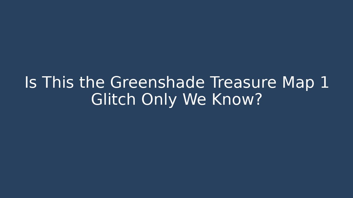 Is This the Greenshade Treasure Map 1 Glitch Only We Know?
