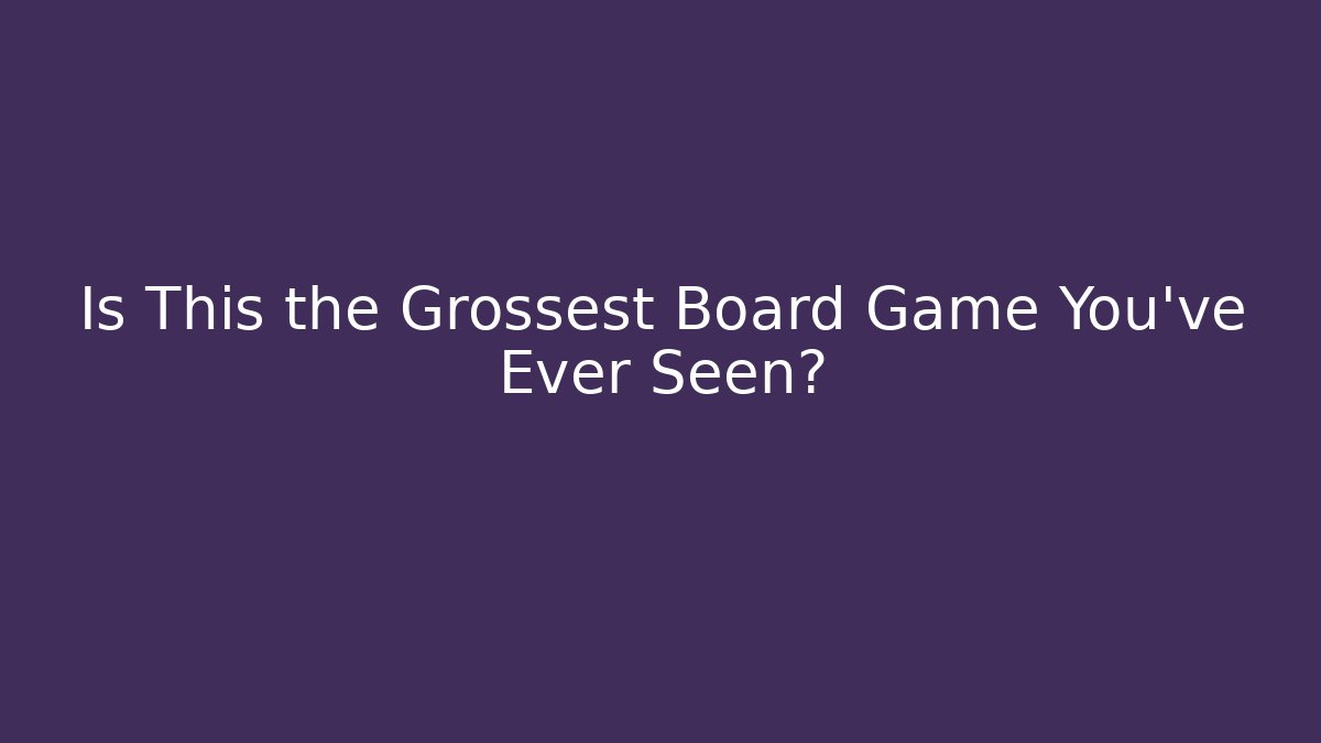 Is This the Grossest Board Game You've Ever Seen?