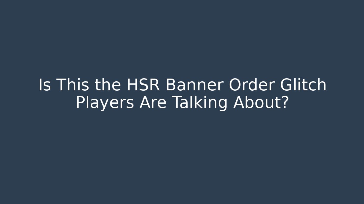 Is This the HSR Banner Order Glitch Players Are Talking About?