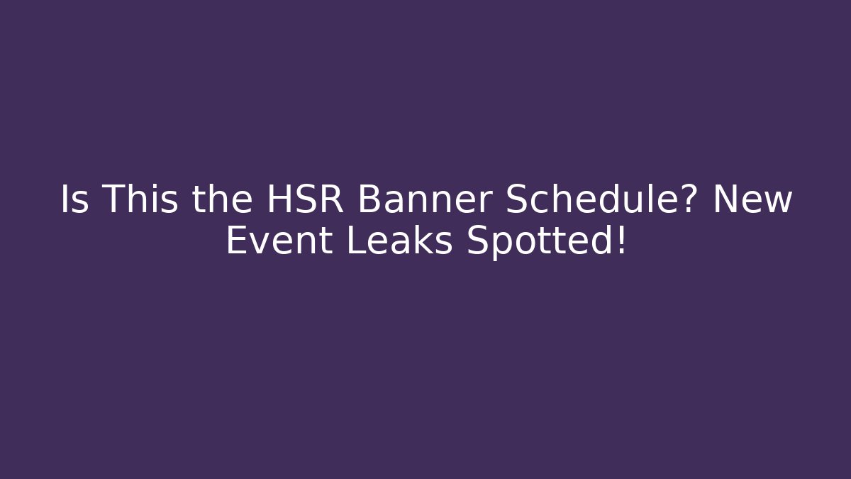 Is This the HSR Banner Schedule? New Event Leaks Spotted!