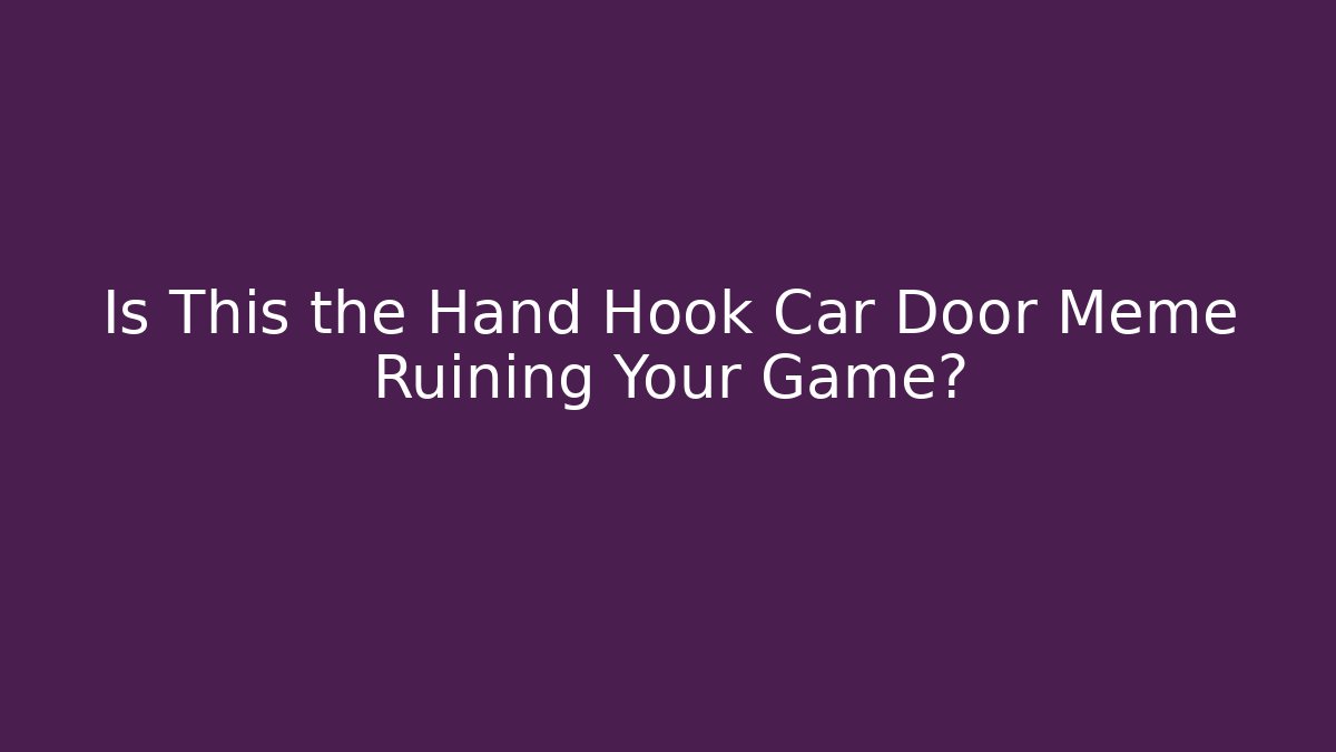 Is This the Hand Hook Car Door Meme Ruining Your Game?