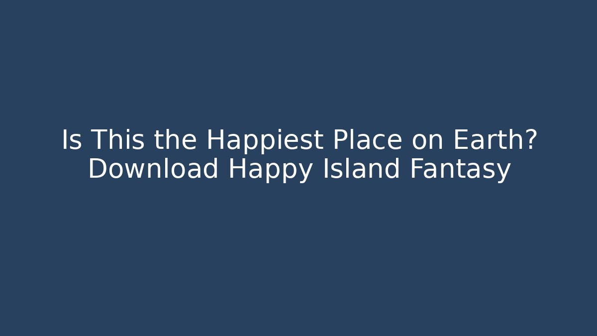 Is This the Happiest Place on Earth? Download Happy Island Fantasy