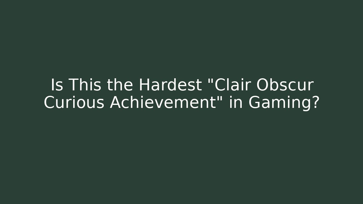 Is This the Hardest "Clair Obscur Curious Achievement" in Gaming?