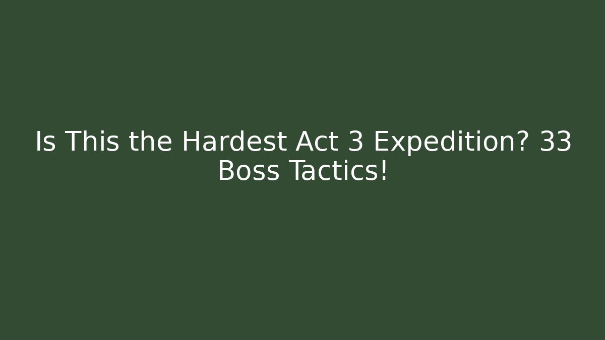 Is This the Hardest Act 3 Expedition? 33 Boss Tactics!