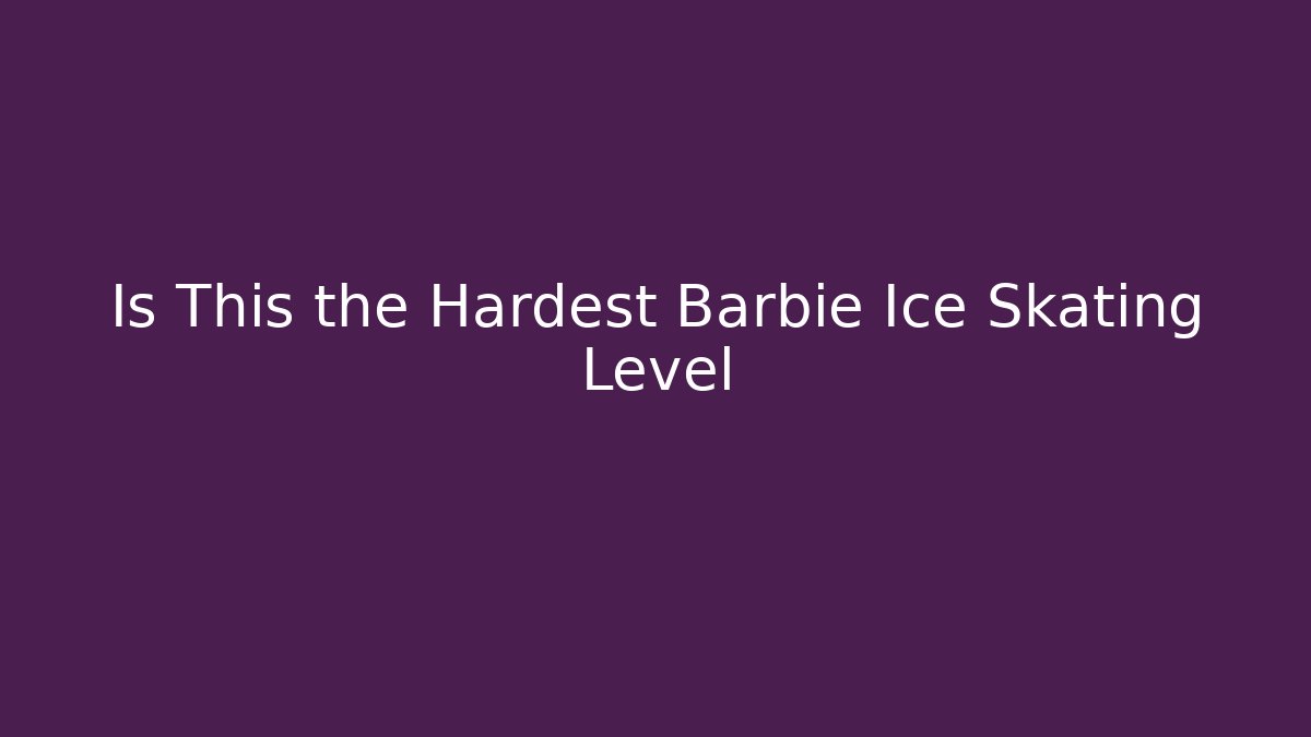 Is This the Hardest Barbie Ice Skating Level