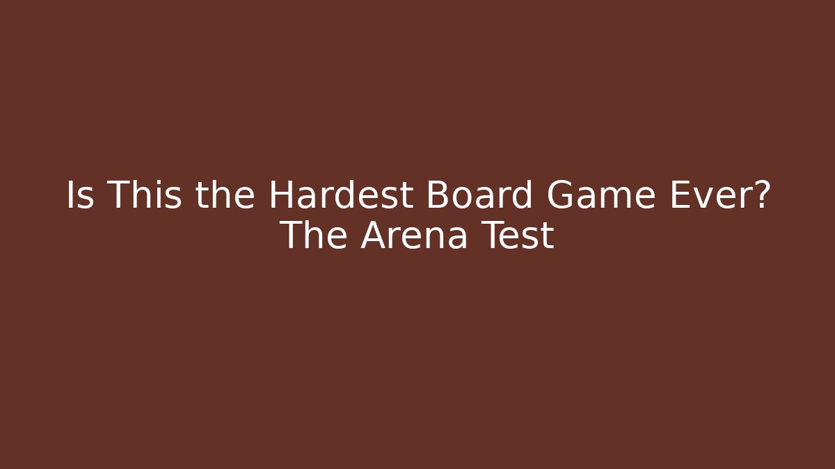 Is This the Hardest Board Game Ever? The Arena Test