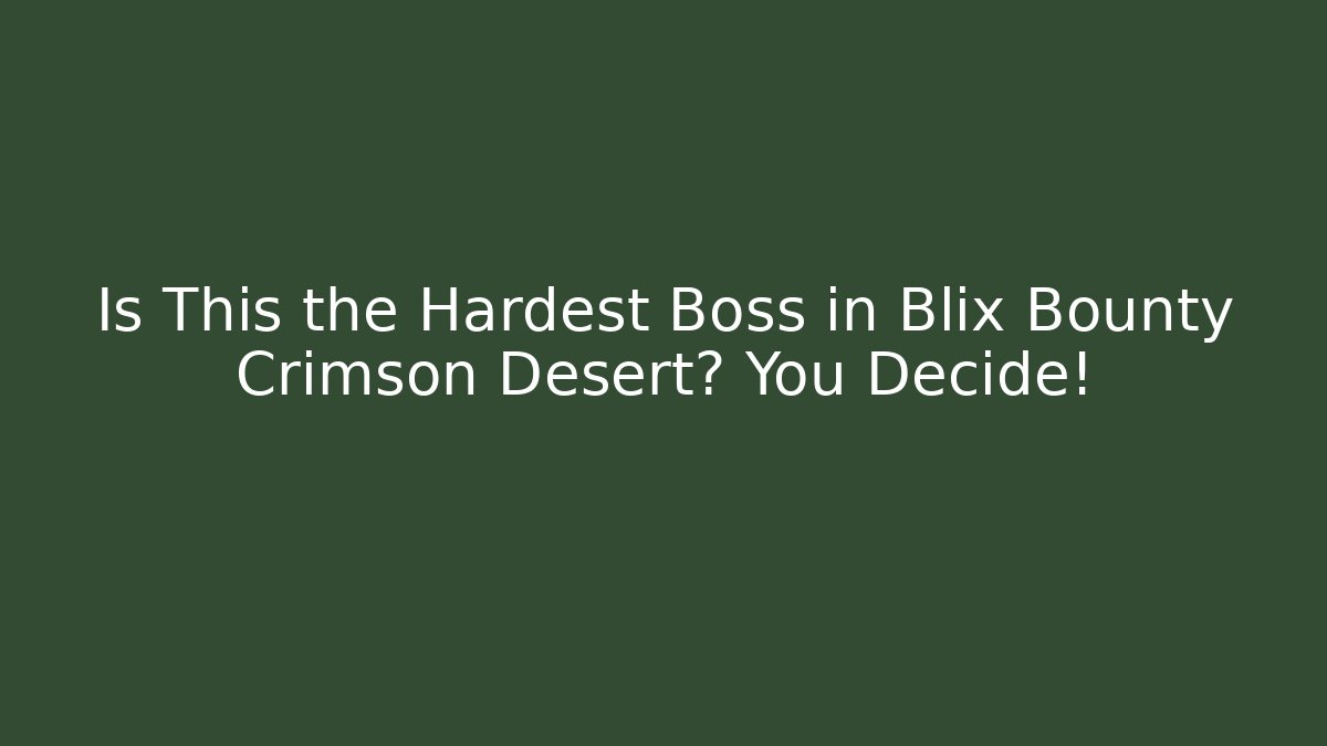 Is This the Hardest Boss in Blix Bounty Crimson Desert? You Decide!