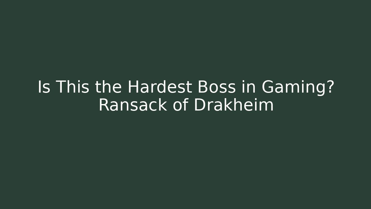 Is This the Hardest Boss in Gaming? Ransack of Drakheim