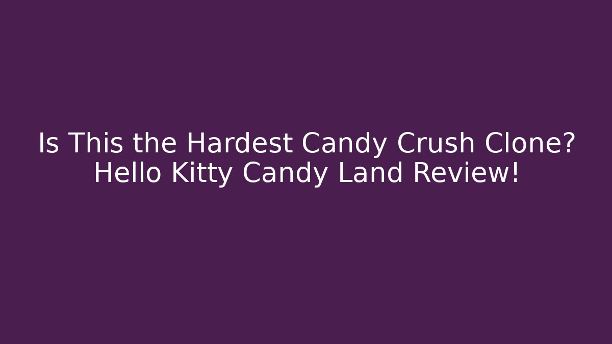 Is This the Hardest Candy Crush Clone? Hello Kitty Candy Land Review!