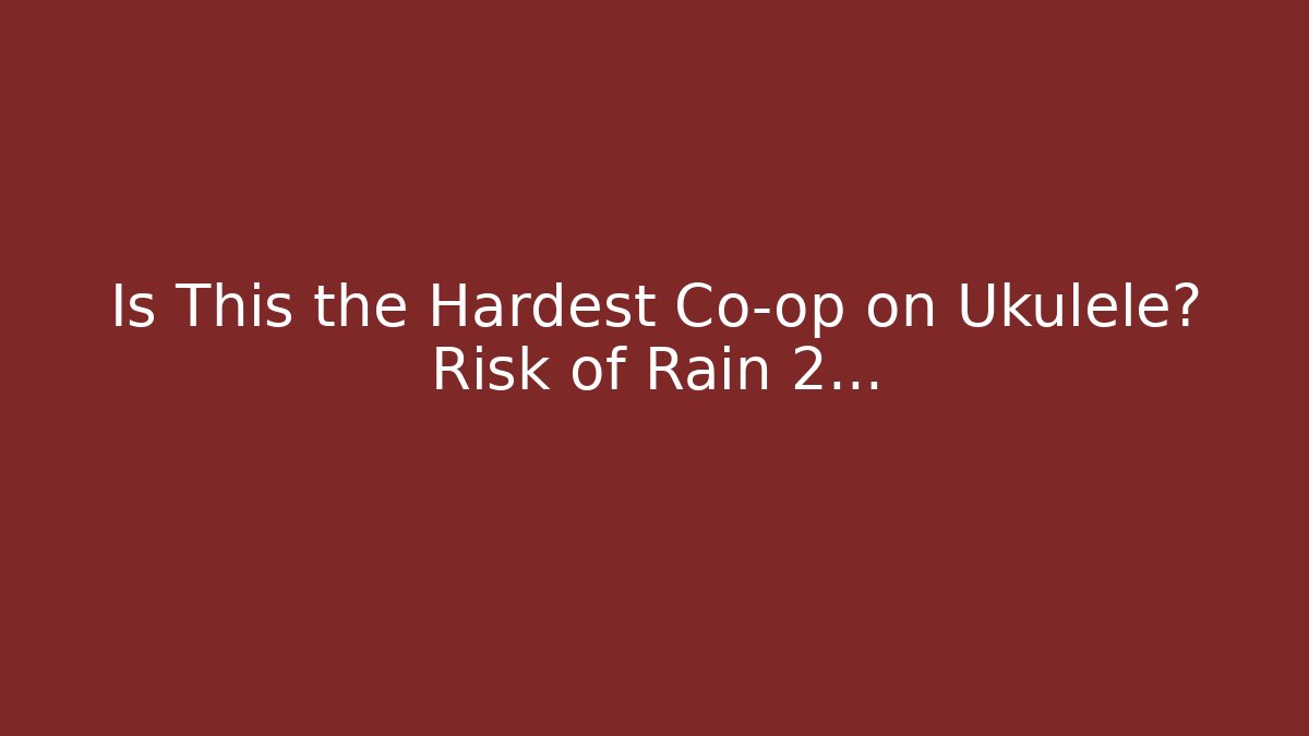 Is This the Hardest Co-op on Ukulele? Risk of Rain 2...