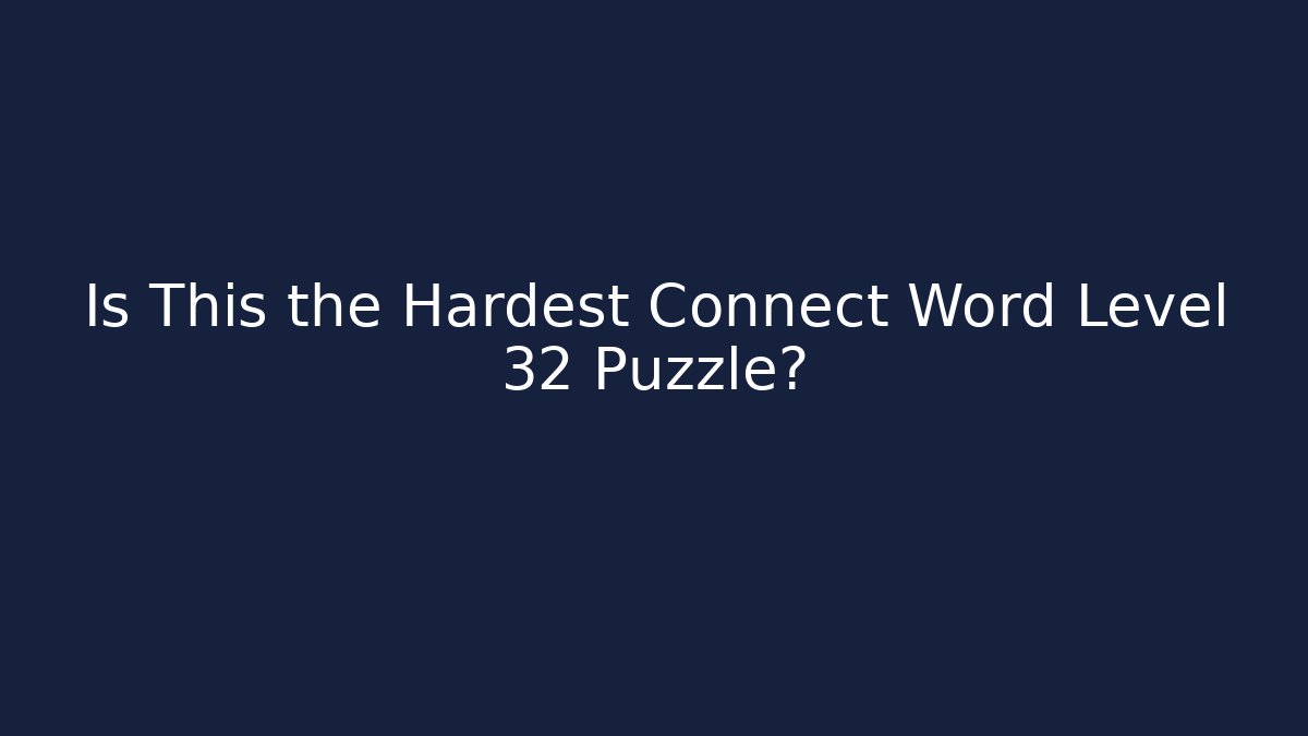 Is This the Hardest Connect Word Level 32 Puzzle?