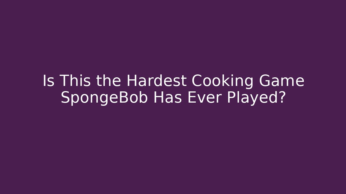 Is This the Hardest Cooking Game SpongeBob Has Ever Played?