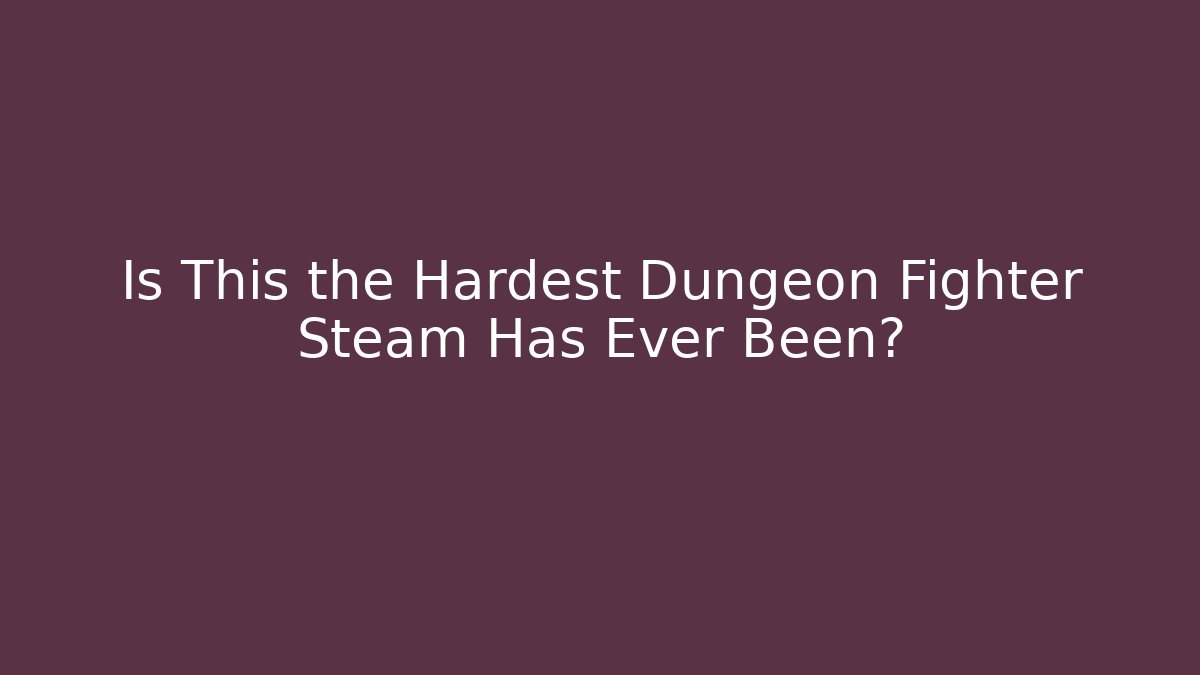 Is This the Hardest Dungeon Fighter Steam Has Ever Been?