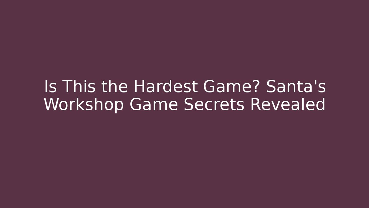 Is This the Hardest Game? Santa's Workshop Game Secrets Revealed