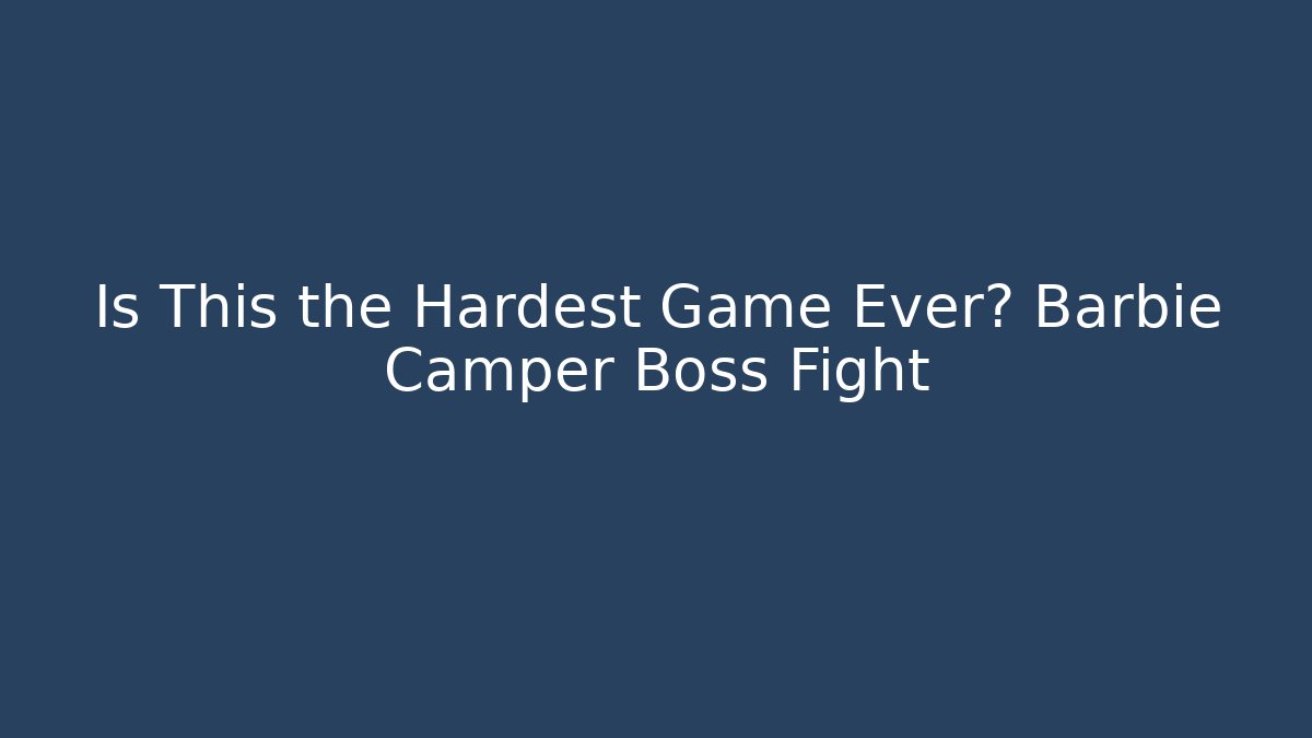Is This the Hardest Game Ever? Barbie Camper Boss Fight