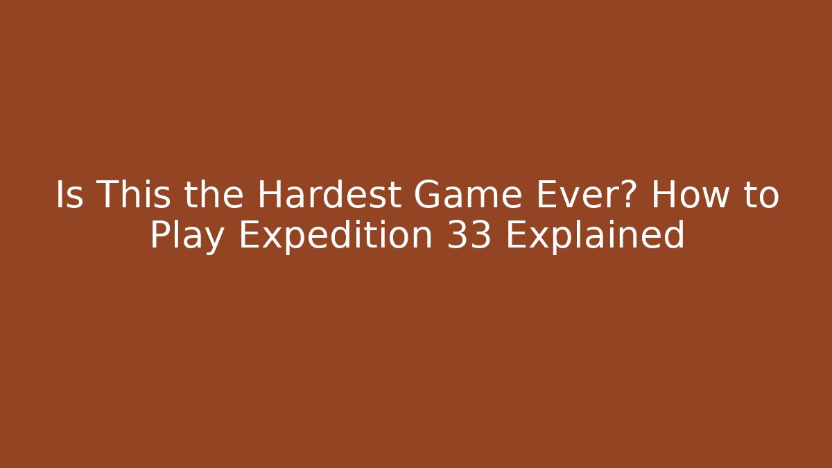 Is This the Hardest Game Ever? How to Play Expedition 33 Explained