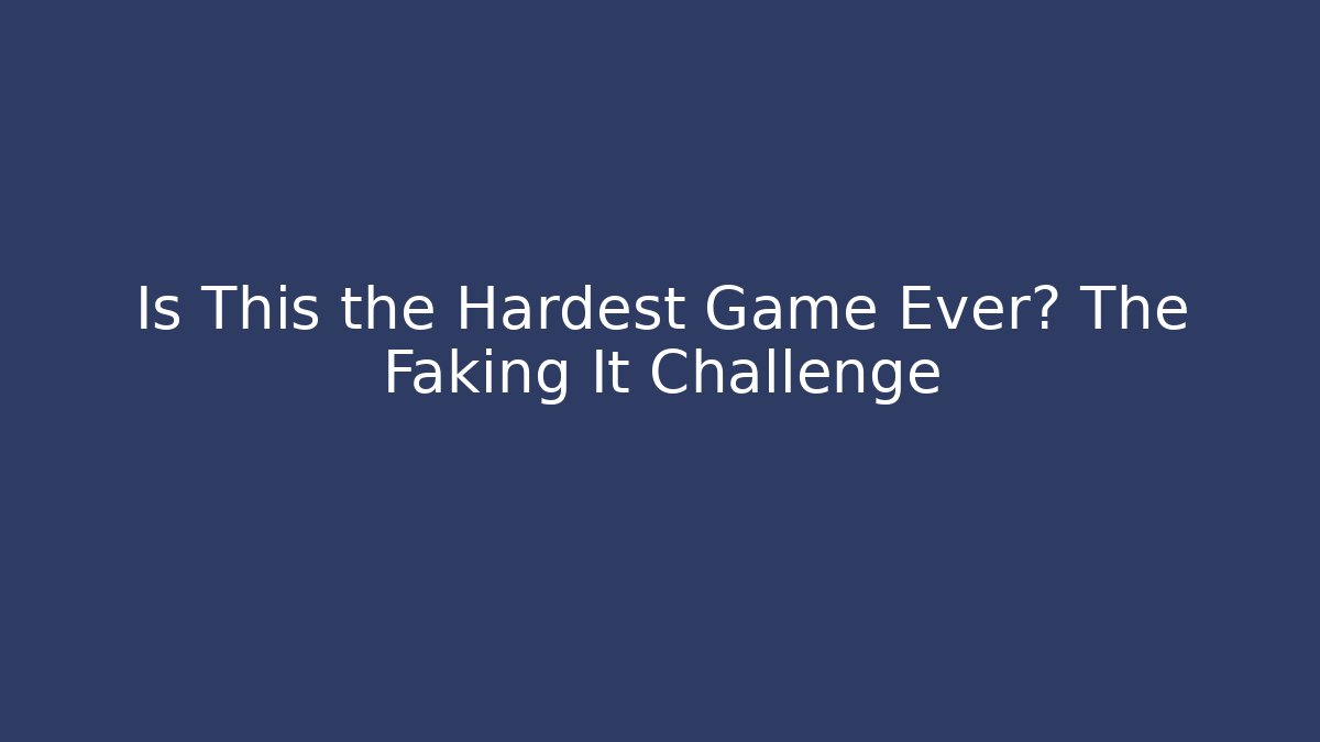 Is This the Hardest Game Ever? The Faking It Challenge