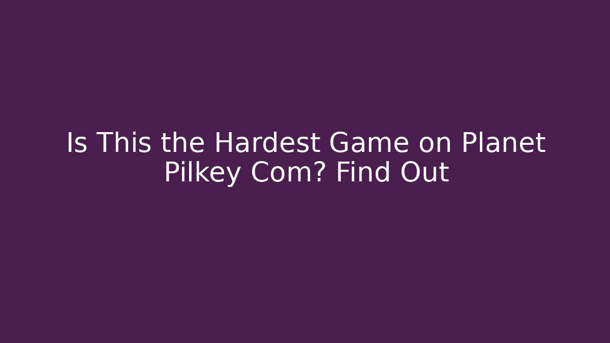 Is This the Hardest Game on Planet Pilkey Com? Find Out