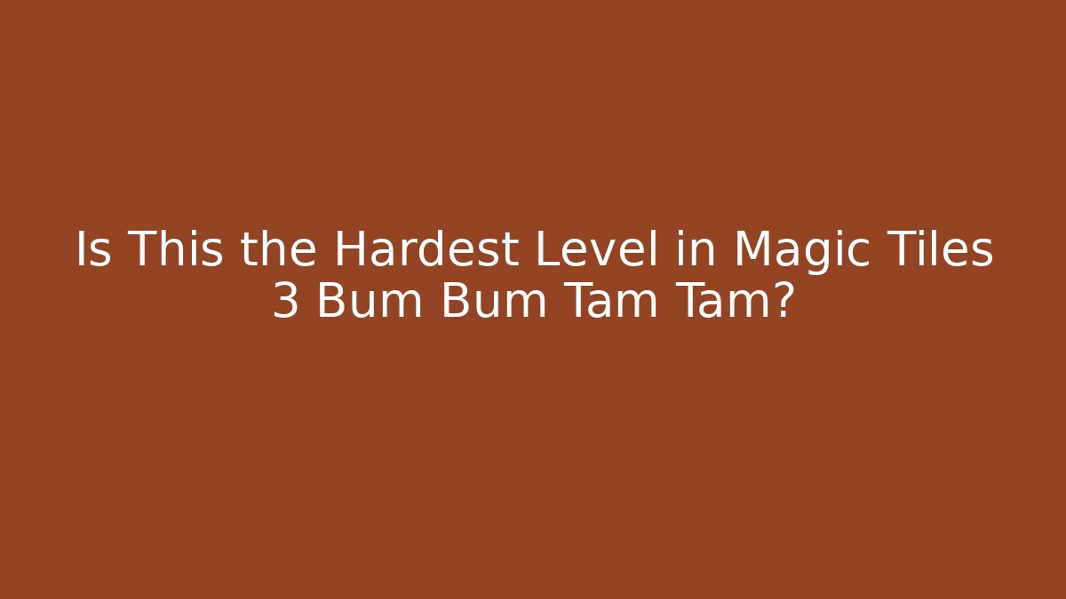 Is This the Hardest Level in Magic Tiles 3 Bum Bum Tam Tam?