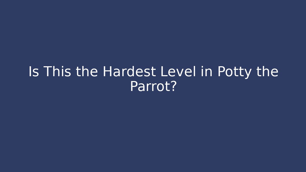 Is This the Hardest Level in Potty the Parrot?
