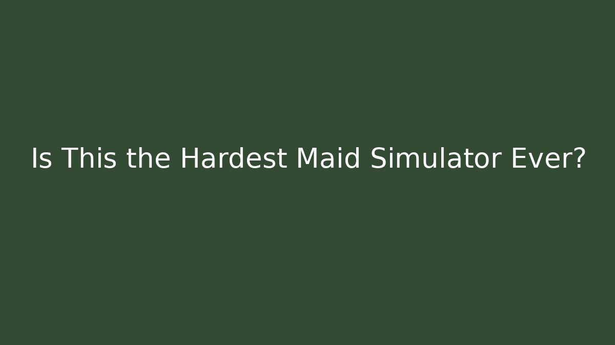 Is This the Hardest Maid Simulator Ever?