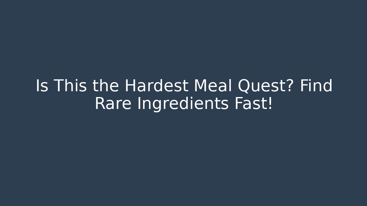 Is This the Hardest Meal Quest? Find Rare Ingredients Fast!