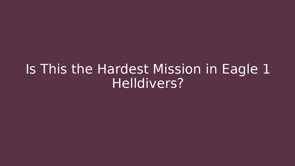 Is This the Hardest Mission in Eagle 1 Helldivers?