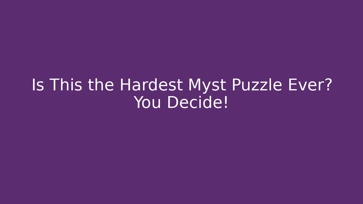 Is This the Hardest Myst Puzzle Ever? You Decide!
