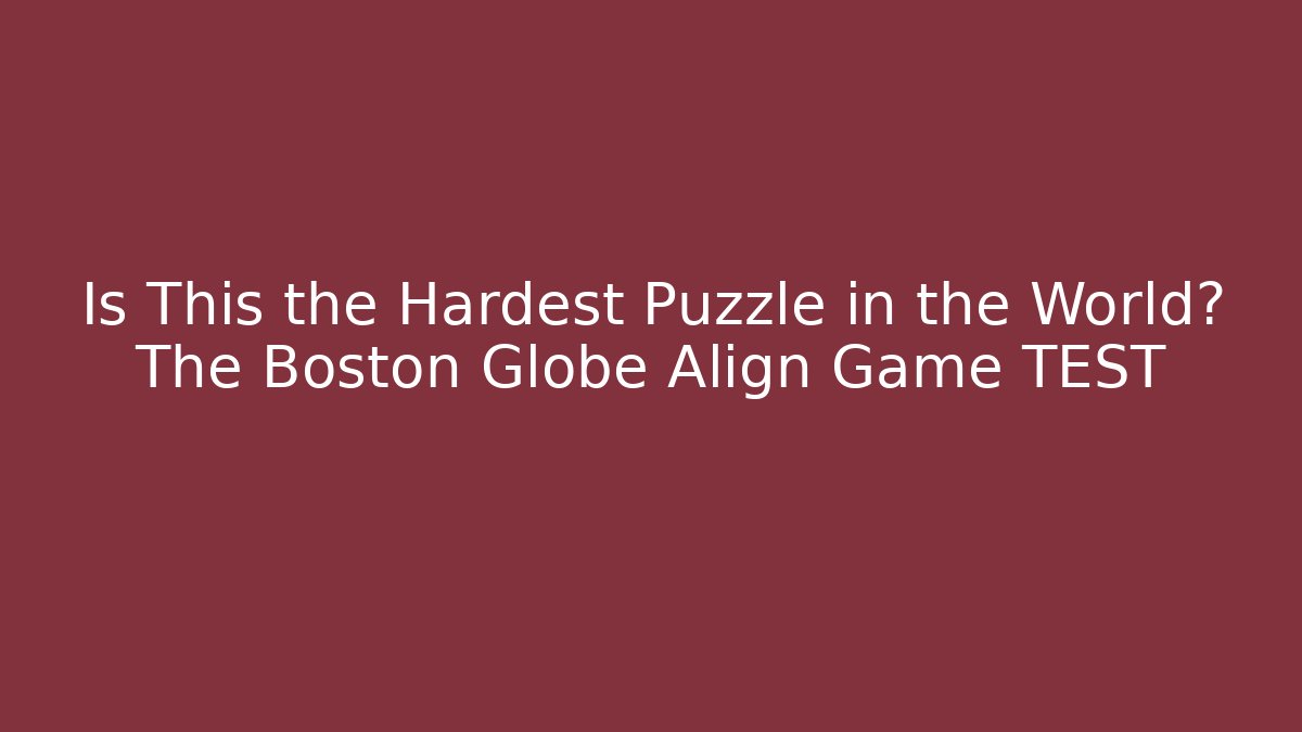 Is This the Hardest Puzzle in the World? The Boston Globe Align Game TEST