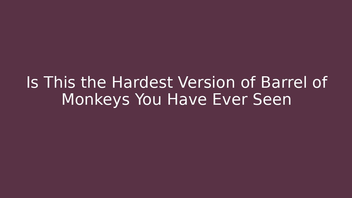 Is This the Hardest Version of Barrel of Monkeys You Have Ever Seen