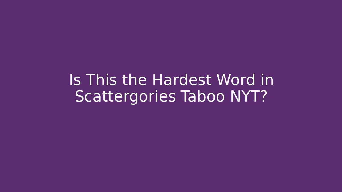 Is This the Hardest Word in Scattergories Taboo NYT?