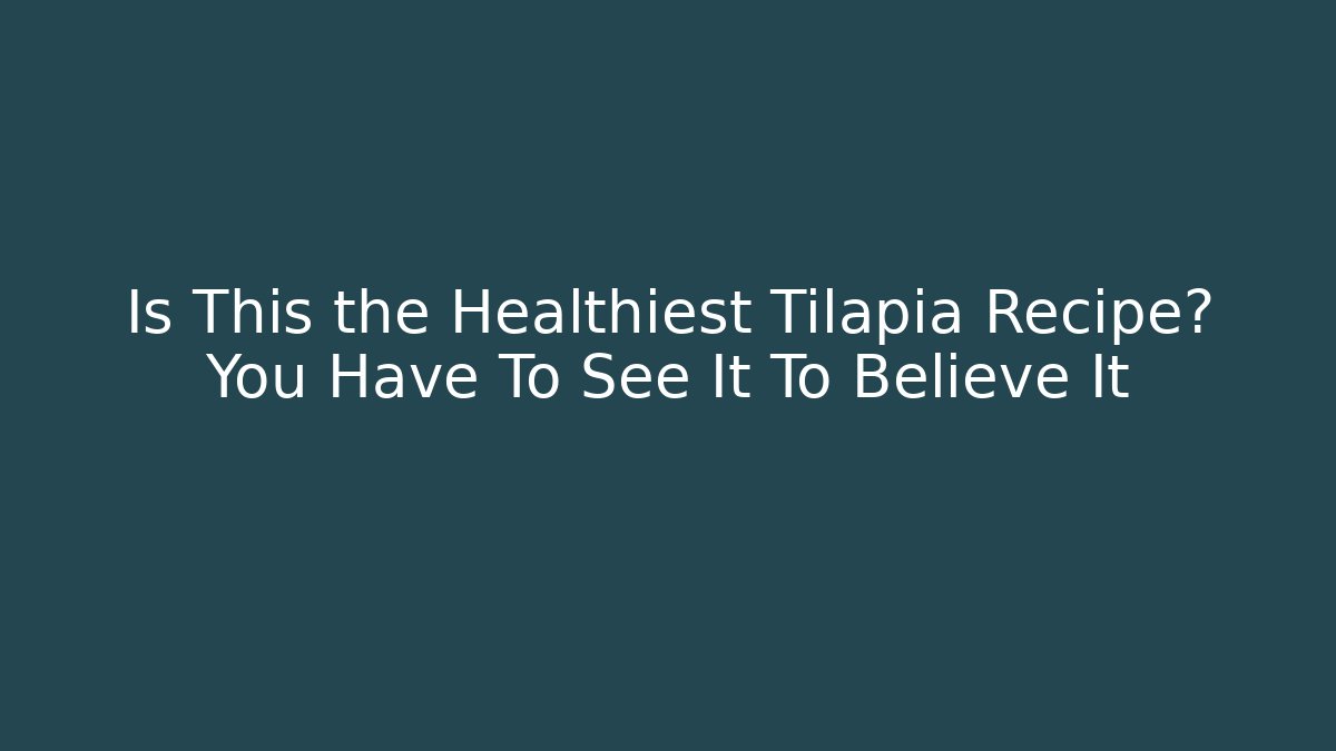 Is This the Healthiest Tilapia Recipe? You Have To See It To Believe It