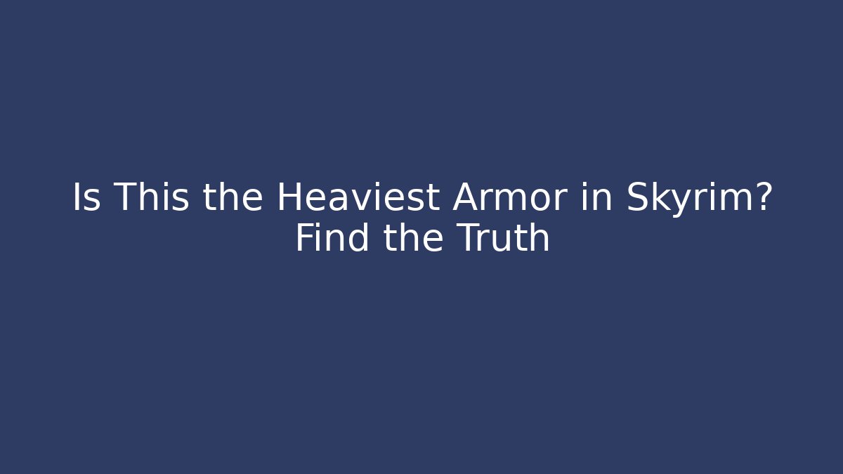 Is This the Heaviest Armor in Skyrim? Find the Truth