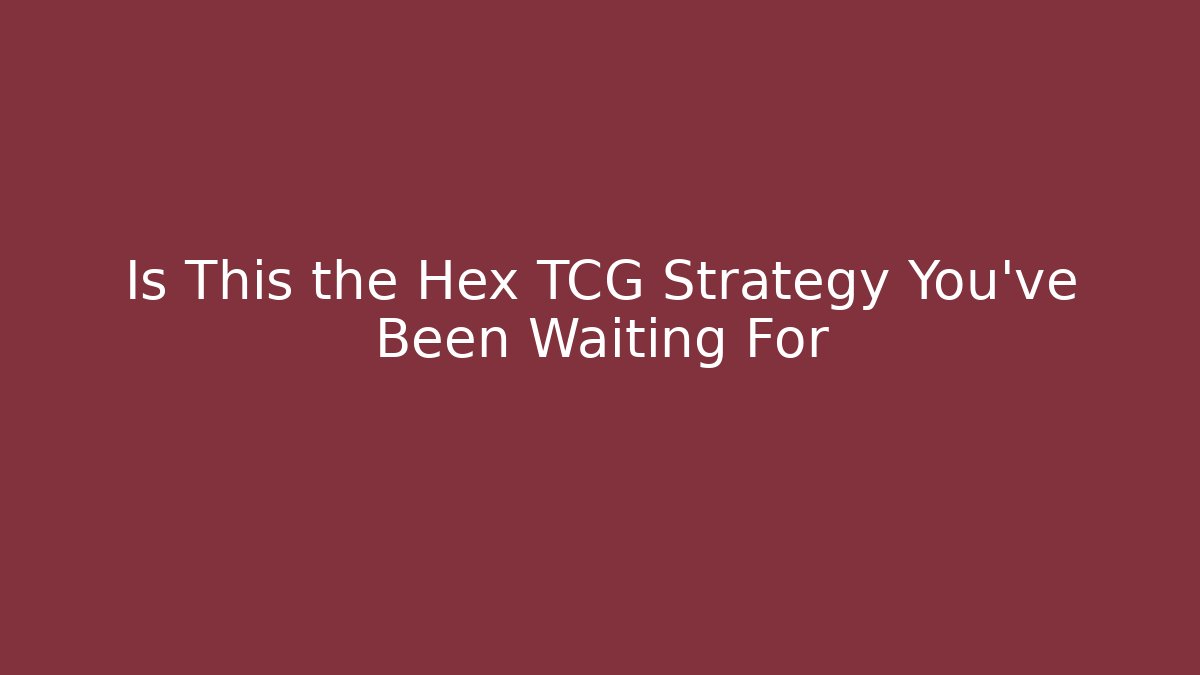 Is This the Hex TCG Strategy You’ve Been Waiting For