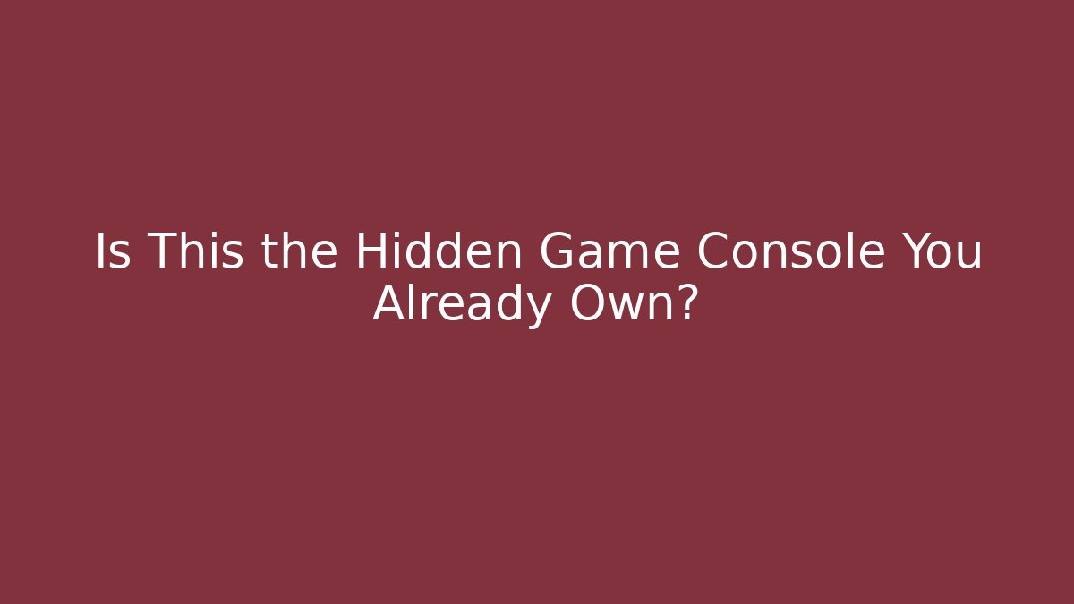 Is This the Hidden Game Console You Already Own?