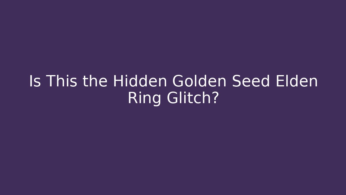 Is This the Hidden Golden Seed Elden Ring Glitch? - Create More Assets