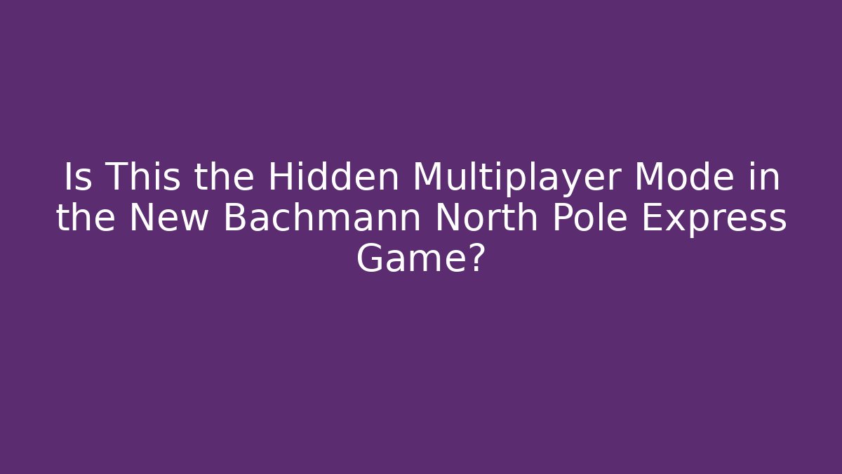 Is This the Hidden Multiplayer Mode in the New Bachmann North Pole Express Game?