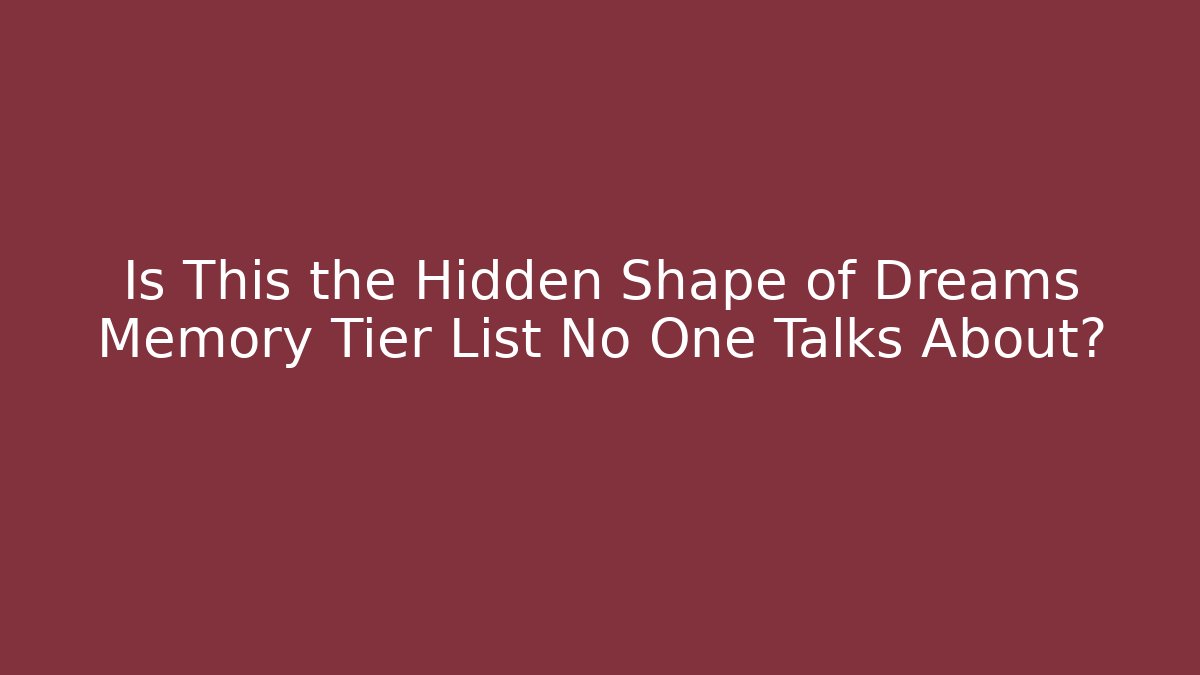 Is This the Hidden Shape of Dreams Memory Tier List No One Talks About?