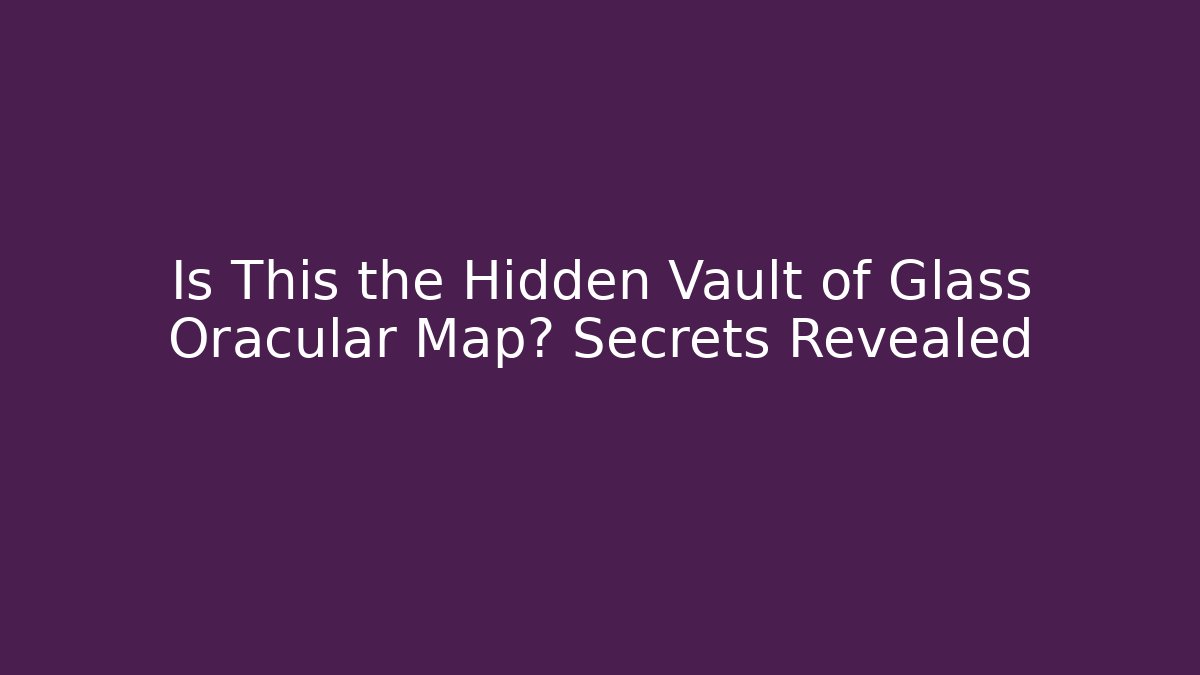 Is This the Hidden Vault of Glass Oracular Map? Secrets Revealed