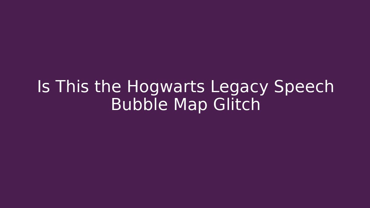 Is This the Hogwarts Legacy Speech Bubble Map Glitch - Create More Assets