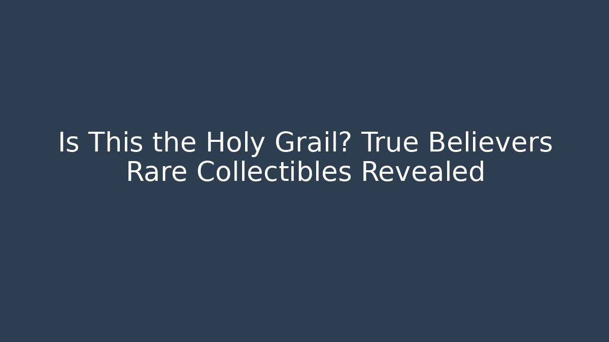 Is This the Holy Grail? True Believers Rare Collectibles Revealed
