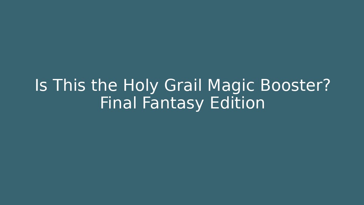 Is This the Holy Grail Magic Booster? Final Fantasy Edition