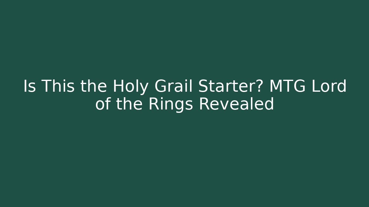 Is This the Holy Grail Starter? MTG Lord of the Rings Revealed
