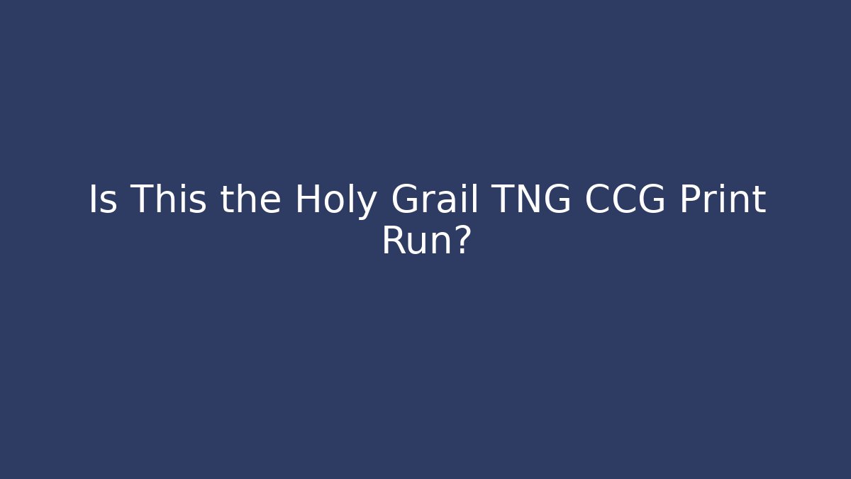 Is This the Holy Grail TNG CCG Print Run?