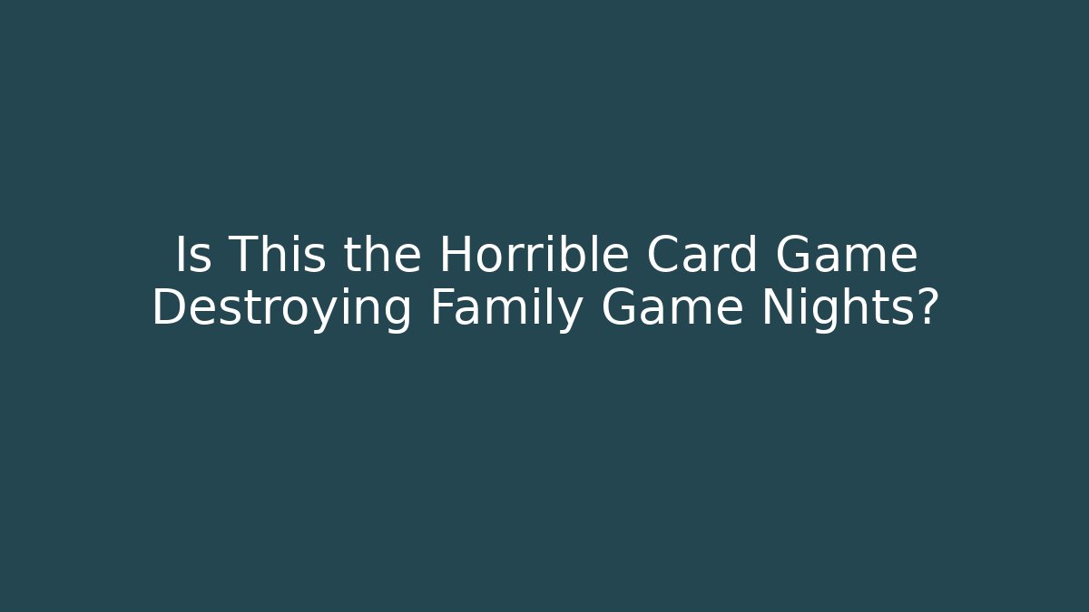 Is This the Horrible Card Game Destroying Family Game Nights?