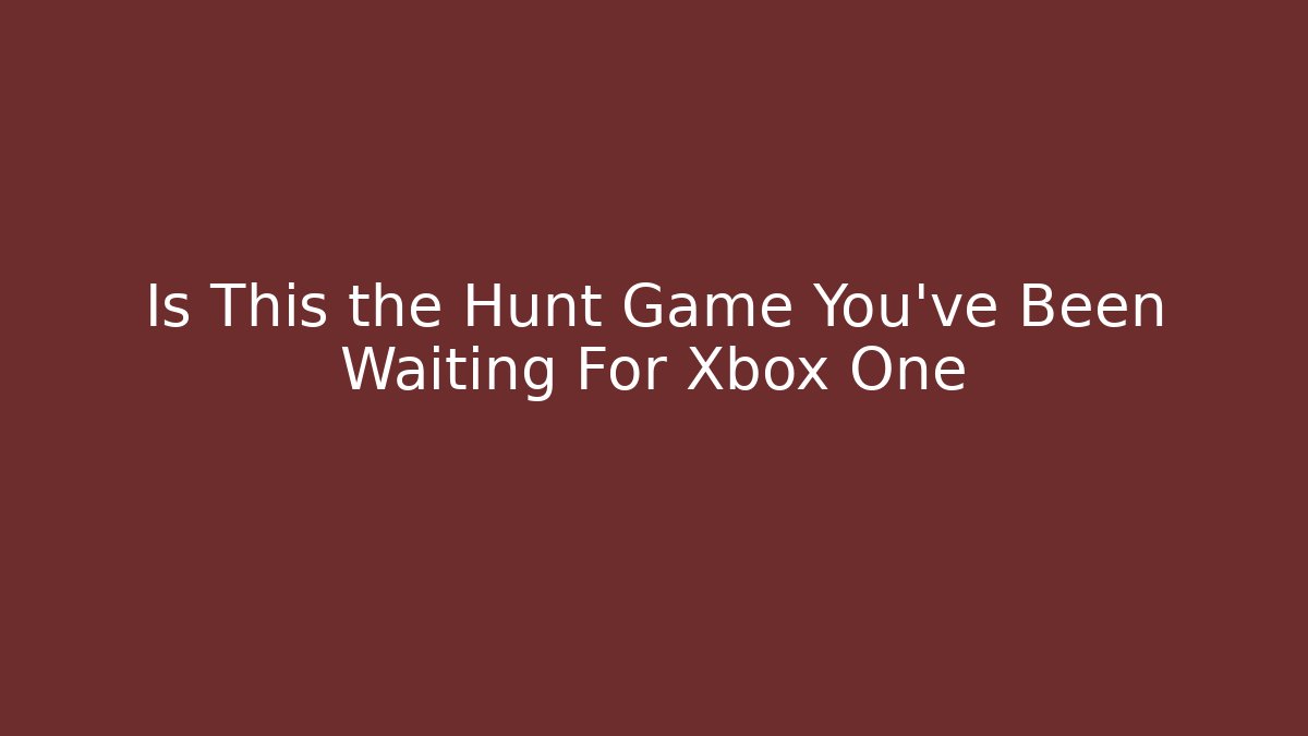 Is This the Hunt Game You've Been Waiting For Xbox One