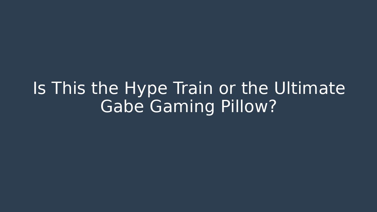 Is This the Hype Train or the Ultimate Gabe Gaming Pillow?