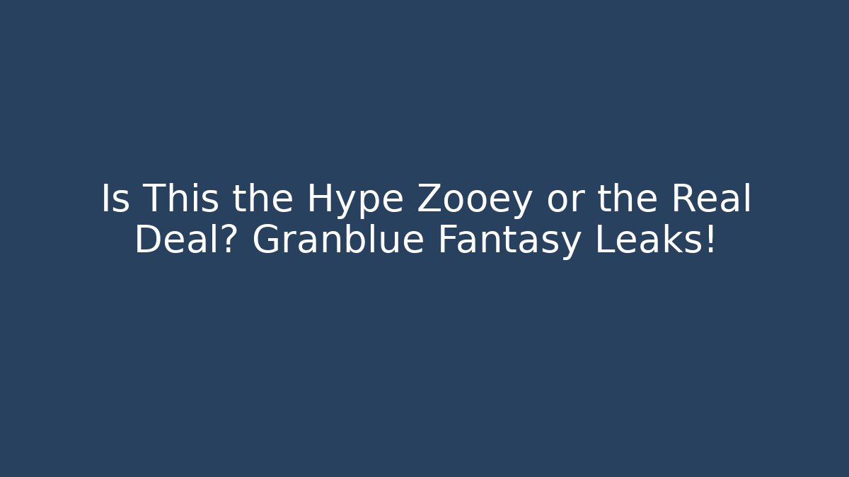 Is This the Hype Zooey or the Real Deal? Granblue Fantasy Leaks!