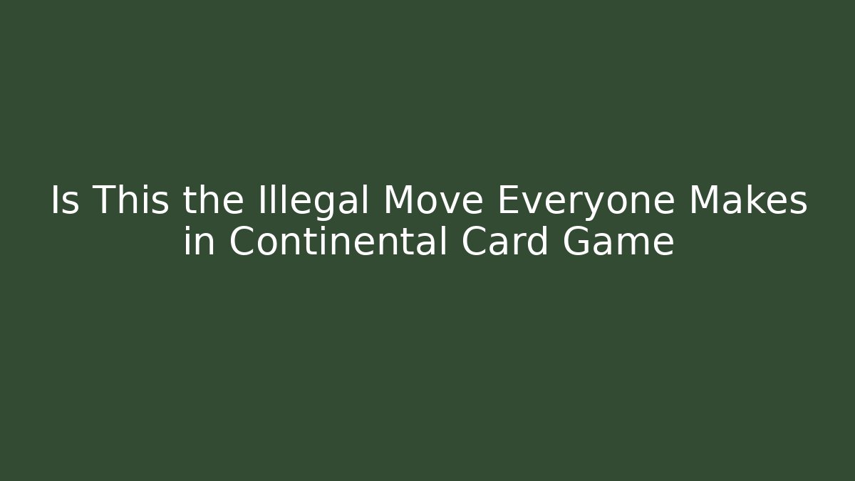 Is This the Illegal Move Everyone Makes in Continental Card Game